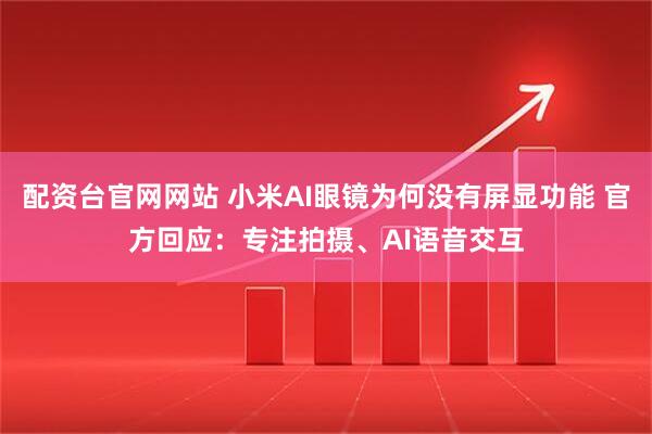 配资台官网网站 小米AI眼镜为何没有屏显功能 官方回应：专注拍摄、AI语音交互