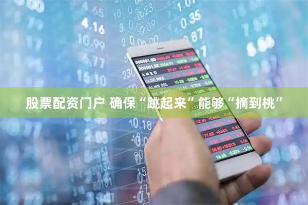 股票配资门户 确保“跳起来”能够“摘到桃”