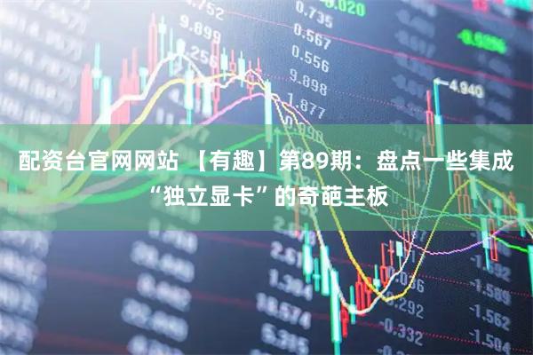 配资台官网网站 【有趣】第89期：盘点一些集成“独立显卡”的奇葩主板