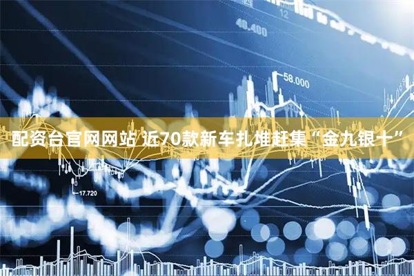 配资台官网网站 近70款新车扎堆赶集“金九银十”