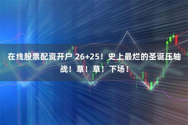 在线股票配资开户 26+25！史上最烂的圣诞压轴战！草！草！下场！