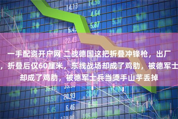 一手配资开户网 二战德国这把折叠冲锋枪,出厂就是给坦克兵配的,折叠后仅60厘米,东线战场却成了鸡肋,被德军士兵当烫手山芋丢掉