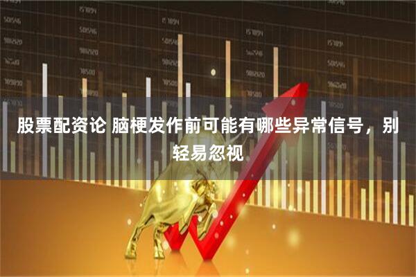 股票配资论 脑梗发作前可能有哪些异常信号，别轻易忽视