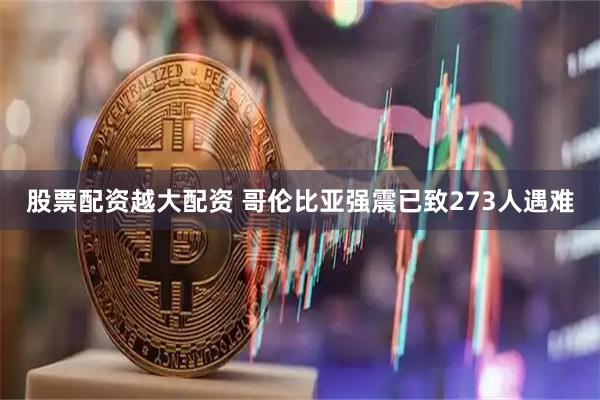 股票配资越大配资 哥伦比亚强震已致273人遇难