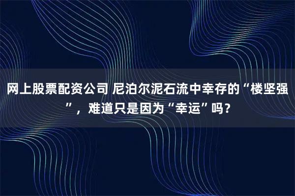 网上股票配资公司 尼泊尔泥石流中幸存的“楼坚强”，难道只是因为“幸运”吗？